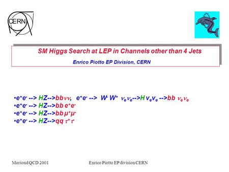 Moriond QCD 2001Enrico Piotto EP division CERN SM Higgs Search at LEP in Channels other than 4 Jets Enrico Piotto EP Division, CERN SM Higgs Search at.
