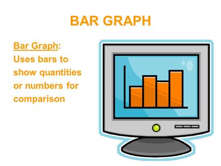 BAR GRAPH Bar Graph: Uses bars to show quantities or numbers for comparison.