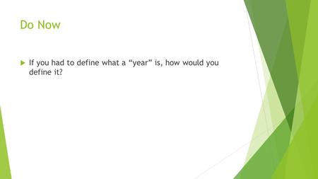 Do Now  If you had to define what a “year” is, how would you define it?