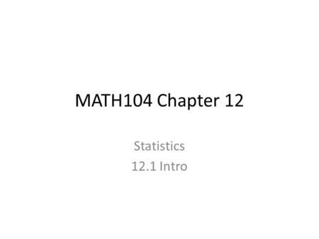 MATH104 Chapter 12 Statistics 12.1 Intro. 12.1 Sampling, Frequency Distributions, and Graphs Terms: · Descriptive statistics · Inferential statistics.