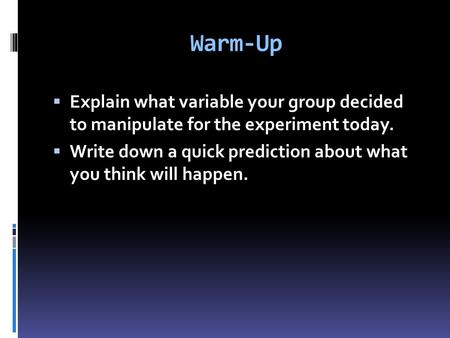 Warm-Up  Explain what variable your group decided to manipulate for the experiment today.  Write down a quick prediction about what you think will happen.