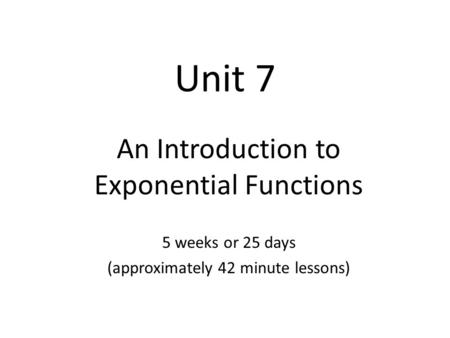Unit 7 An Introduction to Exponential Functions 5 weeks or 25 days