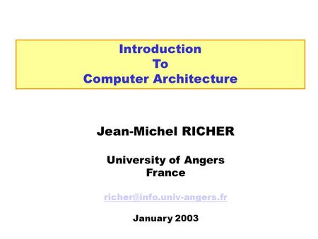 Introduction To Computer Architecture Jean-Michel RICHER University of Angers France January 2003.