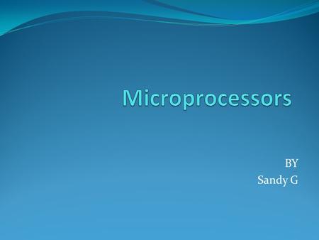 Microprocessors BY Sandy G.