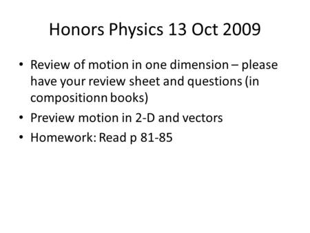 Honors Physics 13 Oct 2009 Review of motion in one dimension – please have your review sheet and questions (in compositionn books) Preview motion in 2-D.