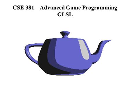 CSE 381 – Advanced Game Programming GLSL. Rendering Revisited.