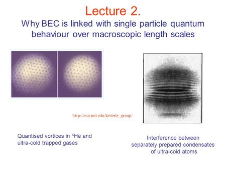 Lecture 2. Why BEC is linked with single particle quantum behaviour over macroscopic length scales Interference between separately prepared condensates.