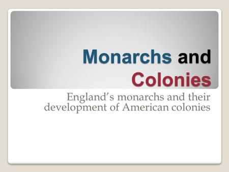 Monarchs and Colonies England’s monarchs and their development of American colonies.
