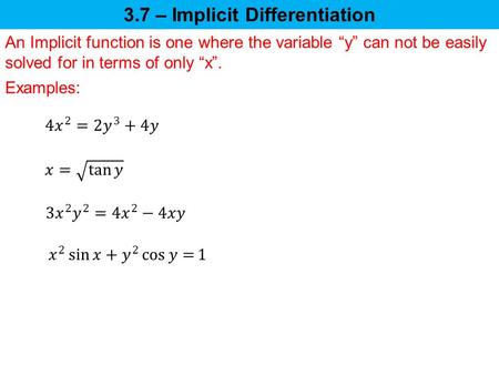 3.7 – Implicit Differentiation An Implicit function is one where the variable “y” can not be easily solved for in terms of only “x”. Examples: