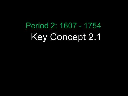 Period 2: 1607 - 1754 Key Concept 2.1.