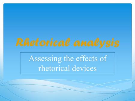 Rhetorical analysis Assessing the effects of rhetorical devices.