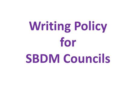 Writing Policy for SBDM Councils. Goals of this Session provide an overview of Senate Bill 1 requirements related to writing provide guidance in reviewing.