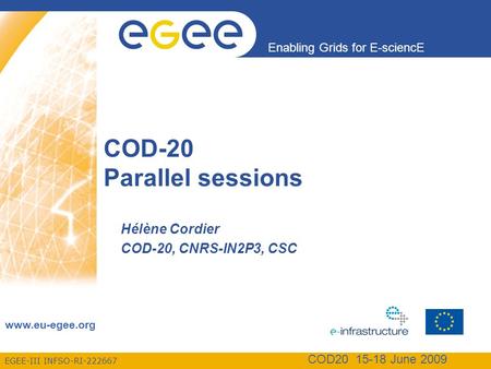 EGEE-III INFSO-RI-222667 Enabling Grids for E-sciencE www.eu-egee.org COD20 15-18 June 2009 COD-20 Parallel sessions Hélène Cordier COD-20, CNRS-IN2P3,