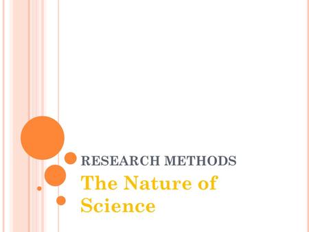 RESEARCH METHODS The Nature of Science. WHAT IS SCIENCE? You can’t study psychology without being aware of what science is (Dyer 2006) Learning Objectives.