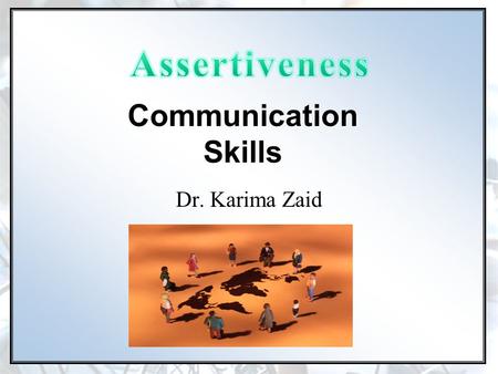 Communication Skills Dr. Karima Zaid. ASSERTIVENESS WHAT IS IT? HOW CAN IT HELP ME? WHAT DO I NEED TO DO?