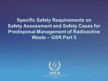 Specific Safety Requirements on Safety Assessment and Safety Cases for Predisposal Management of Radioactive Waste – GSR Part 5.
