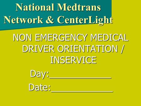 National Medtrans Network & CenterLight NON EMERGENCY MEDICAL DRIVER ORIENTATION / INSERVICE Day:____________Date:____________.