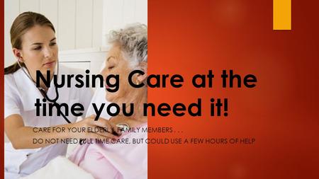Nursing Care at the time you need it! CARE FOR YOUR ELDERLY, FAMILY MEMBERS... DO NOT NEED FULL TIME CARE, BUT COULD USE A FEW HOURS OF HELP.