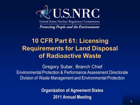1 10 CFR Part 61: Licensing Requirements for Land Disposal of Radioactive Waste Gregory Suber, Branch Chief Environmental Protection & Performance Assessment.