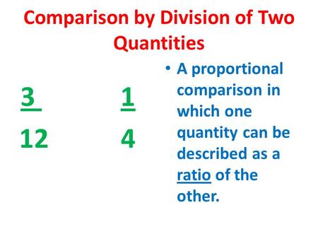 Comparison by Division of Two Quantities 3 1 12 4 A proportional comparison in which one quantity can be described as a ratio of the other.
