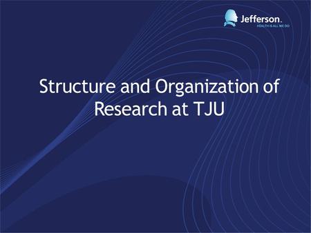 Structure and Organization of Research at TJU. Stephen Klasko, MD, MBA President and CEO of TJU AND Jefferson Health System Working toward reunification.