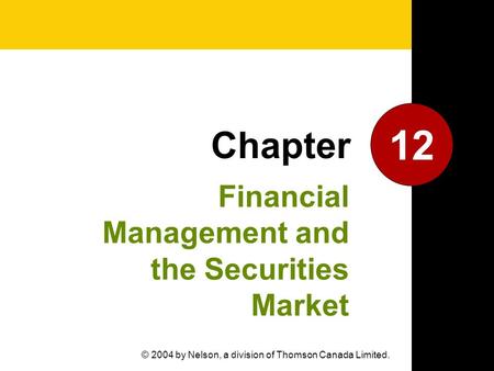 Financial Management and the Securities Market 12 Chapter © 2004 by Nelson, a division of Thomson Canada Limited.