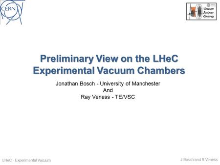 Preliminary View on the LHeC Experimental Vacuum Chambers Jonathan Bosch - University of Manchester And Ray Veness - TE/VSC J.Bosch and R.Veness LHeC -