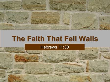 The Faith That Fell Walls Hebrews 11:30. The Faith That Fell Walls We are given OT examples to learn from (Rom. 15:4) We are told about faith to learn.