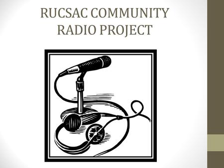 RUCSAC COMMUNITY RADIO PROJECT. AIM To learn how to produce podcasts and broadcast our own radio station.