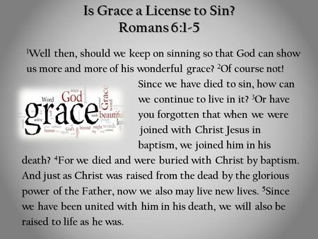 Is Grace a License to Sin? Romans 6:1-5 1 Well then, should we keep on sinning so that God can show us more and more of his wonderful grace? 2 Of course.