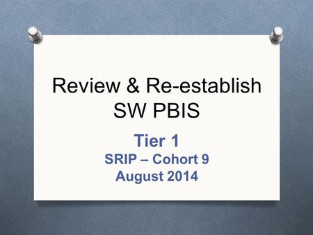 Review & Re-establish SW PBIS Tier 1 SRIP – Cohort 9 August 2014.