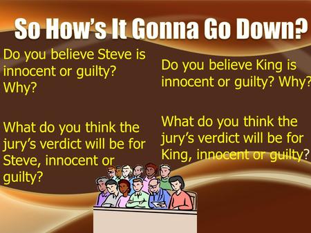 Do you believe Steve is innocent or guilty? Why? What do you think the jury’s verdict will be for Steve, innocent or guilty? Do you believe King is innocent.