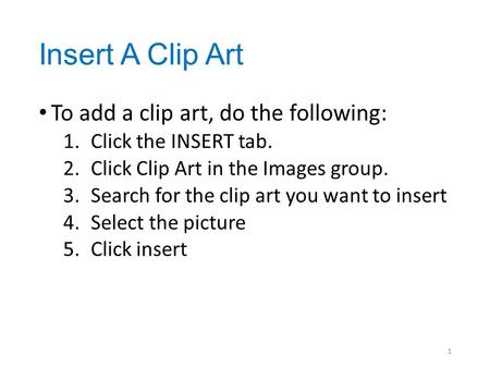 Insert A Clip Art To add a clip art, do the following: 1.Click the INSERT tab. 2.Click Clip Art in the Images group. 3.Search for the clip art you want.
