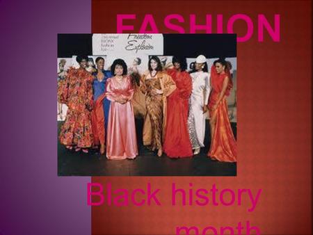 Black history month.  The Ebony fashion fair started in 1958 and ended in 2009.  The models of Ebony fashion were invited to the white house in 1961.