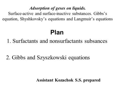 Adsorption of geses on liquids. Surface-active and surface-inactive substances. Gibbs’s equation, Shyshkovsky’s equations and Langmuir’s equations Plan.