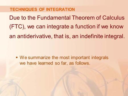 TECHNIQUES OF INTEGRATION Due to the Fundamental Theorem of Calculus (FTC), we can integrate a function if we know an antiderivative, that is, an indefinite.