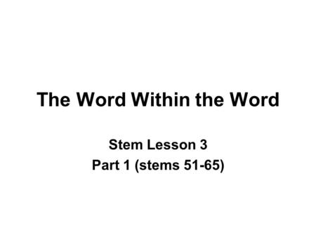 The Word Within the Word Stem Lesson 3 Part 1 (stems 51-65)