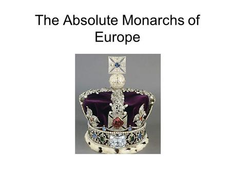 The Absolute Monarchs of Europe. Absolutism Absolutism = belief that 1 ruler should hold power within a country Causes: –War / Religious Conflict creates.