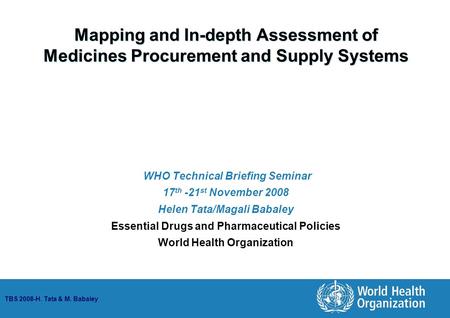 TBS 2008-H. Tata & M. Babaley Mapping and In-depth Assessment of Medicines Procurement and Supply Systems WHO Technical Briefing Seminar 17 th -21 st November.