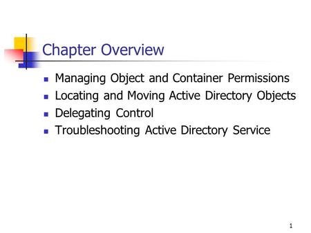 1 Chapter Overview Managing Object and Container Permissions Locating and Moving Active Directory Objects Delegating Control Troubleshooting Active Directory.