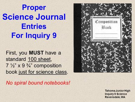 Proper Science Journal Entries For Inquiry 9 First, you MUST have a standard 100 sheet, 7 ½” x 9 ¾” composition book just for science class. No spiral.