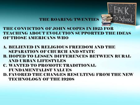 THE ROARING TWENTIES THE CONVICTION OF JOHN SCOPES IN 1925 FOR TEACHING ABOUT EVOLUTION SUPPORTED THE IDEAS OF THOSE AMERICANS WHO A.BELIEVED IN RELIGIOUS.