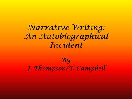 Narrative Writing: An Autobiographical Incident By J. Thompson/T. Campbell.
