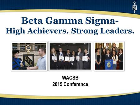 Beta Gamma Sigma- High Achievers. Strong Leaders. WACSB 2015 Conference.