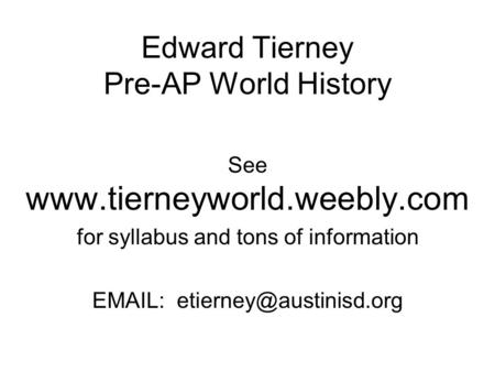 Edward Tierney Pre-AP World History See  for syllabus and tons of information