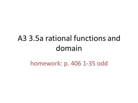 A3 3.5a rational functions and domain homework: p. 406 1-35 odd.