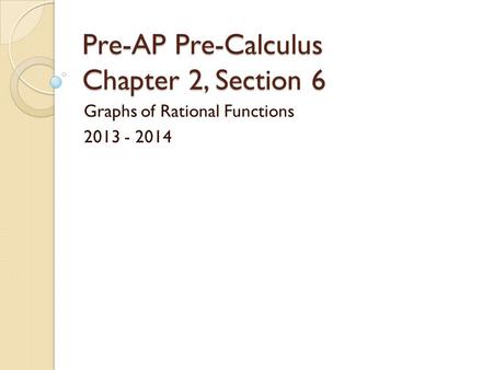 Pre-AP Pre-Calculus Chapter 2, Section 6 Graphs of Rational Functions 2013 - 2014.
