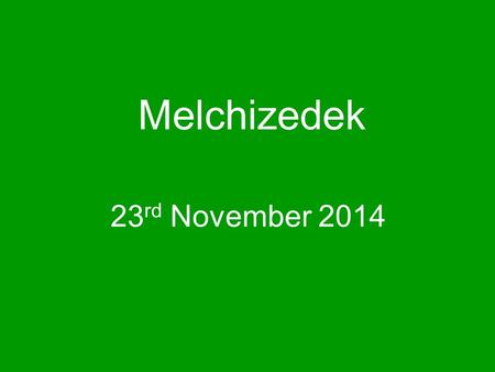 Melchizedek 23 rd November 2014. Genesis 14 reading.