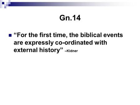 Gn.14 “For the first time, the biblical events are expressly co-ordinated with external history” –Kidner.