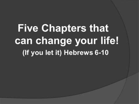 Five Chapters that can change your life! (If you let it) Hebrews 6-10.